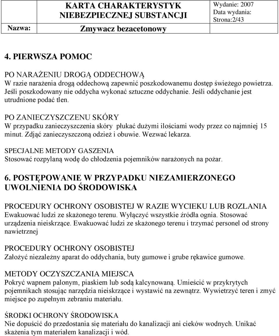 PO ZANIECZYSZCZENU SKÓRY W przypadku zanieczyszczenia skóry płukać dużymi ilościami wody przez co najmniej 15 minut. Zdjąć zanieczyszczoną odzież i obuwie. Wezwać lekarza.
