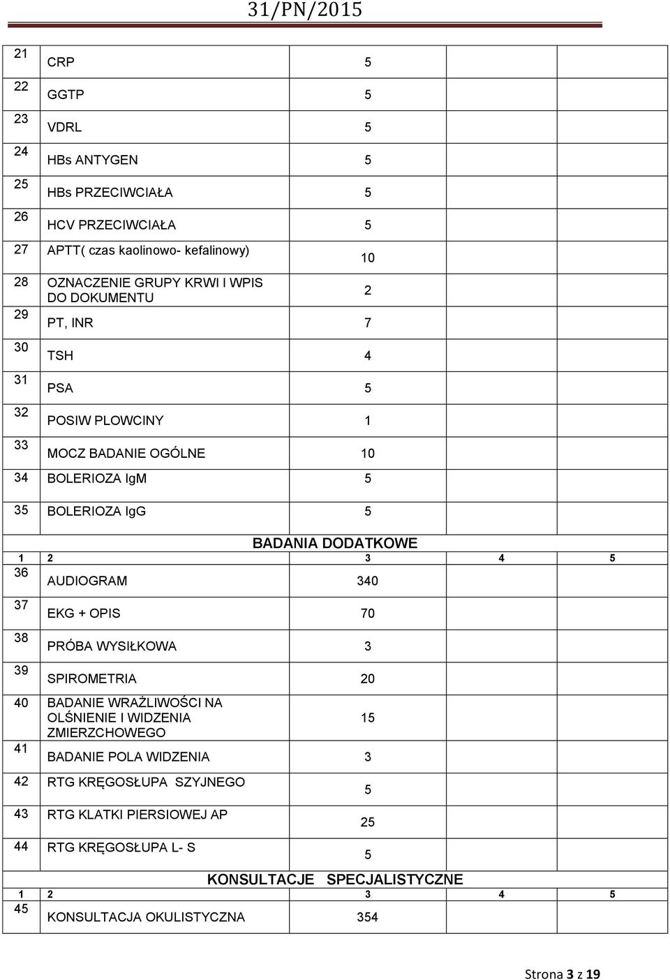 AUDIOGRAM 340 37 38 39 EKG + OPIS 70 PRÓBA WYSIŁKOWA 3 SPIROMETRIA 0 40 BADANIE WRAŻLIWOŚCI NA OLŚNIENIE I WIDZENIA 5 ZMIERZCHOWEGO 4 BADANIE POLA