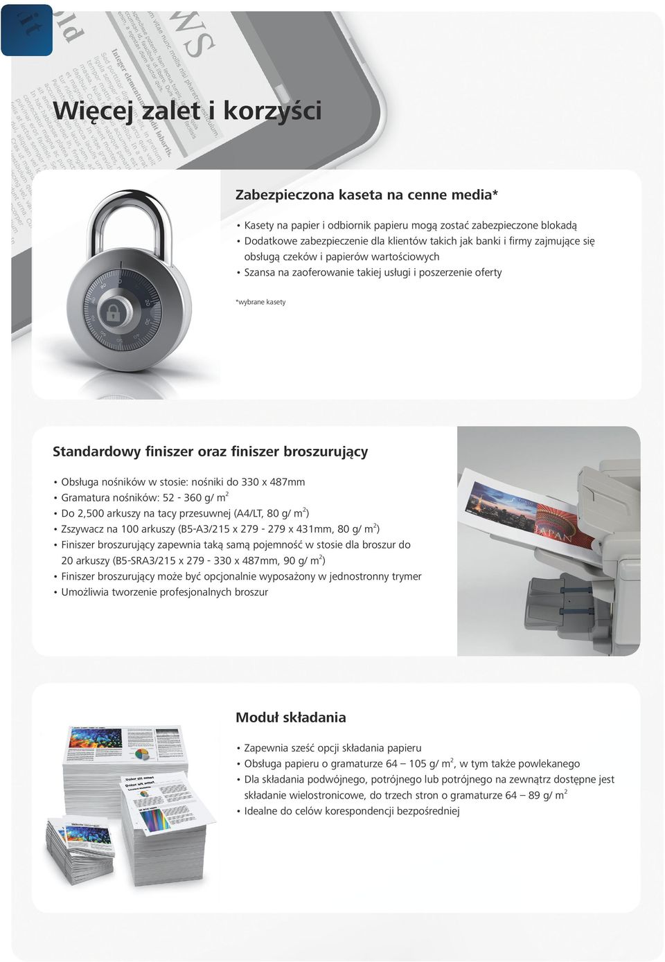 stosie: nośniki do 330 x 487mm Gramatura nośników: 52-360 g/ m2 Do 2,500 arkuszy na tacy przesuwnej (A4/LT, 80 g/ m2) Zszywacz na 100 arkuszy (B5-A3/215 x 279-279 x 431mm, 80 g/ m2) Finiszer
