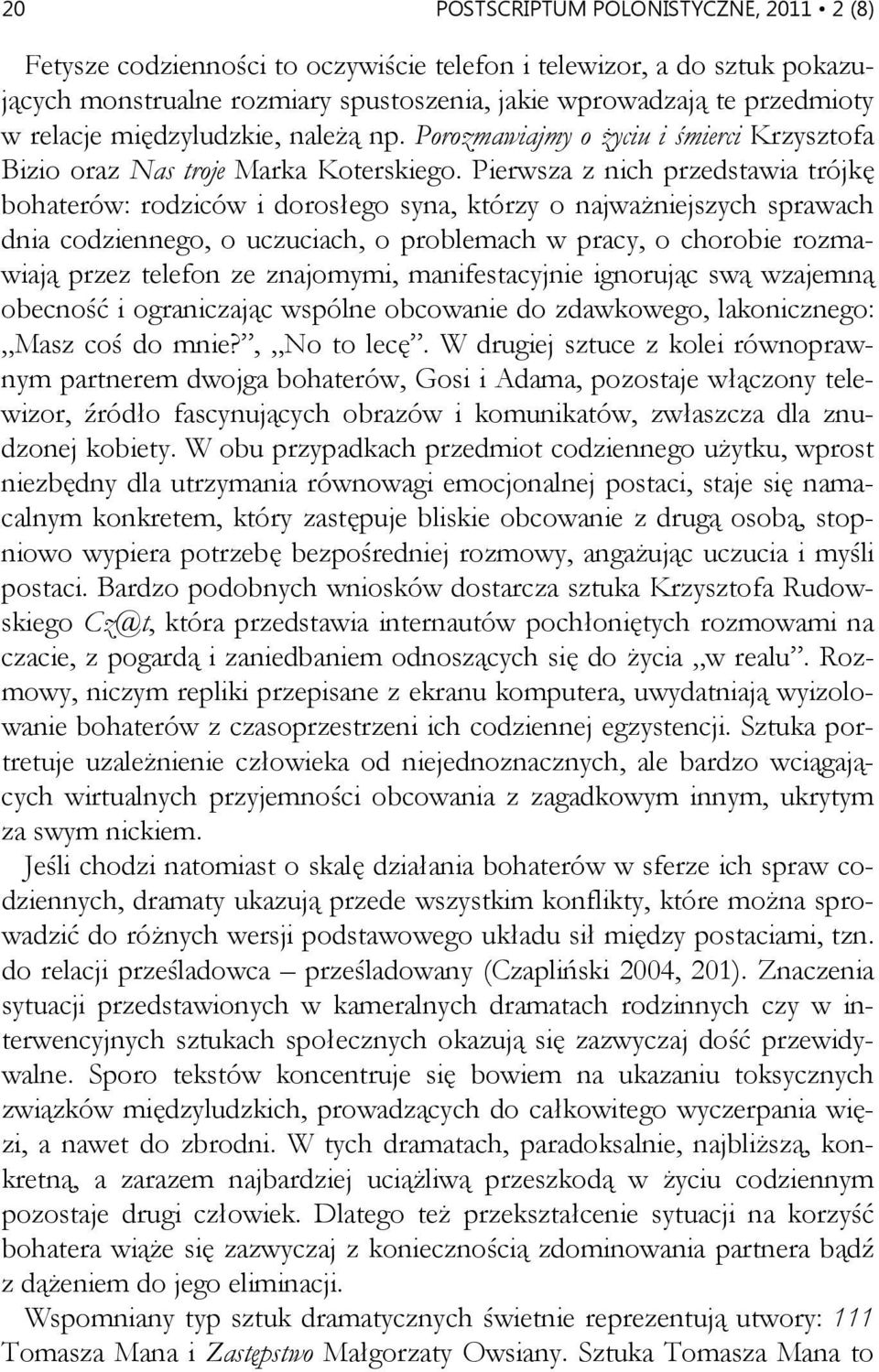 Pierwsza z nich przedstawia trójkę bohaterów: rodziców i dorosłego syna, którzy o najważniejszych sprawach dnia codziennego, o uczuciach, o problemach w pracy, o chorobie rozmawiają przez telefon ze
