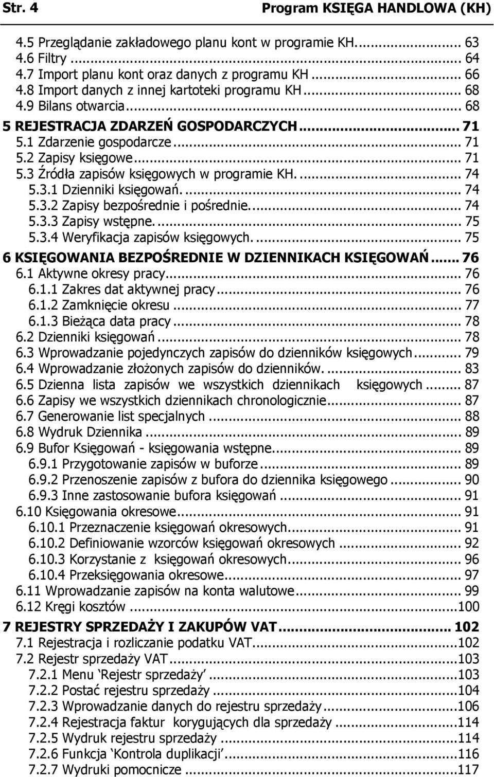 ... 74 5.3.1 Dzienniki księgowań.... 74 5.3.2 Zapisy bezpośrednie i pośrednie... 74 5.3.3 Zapisy wstępne... 75 5.3.4 Weryfikacja zapisów księgowych.