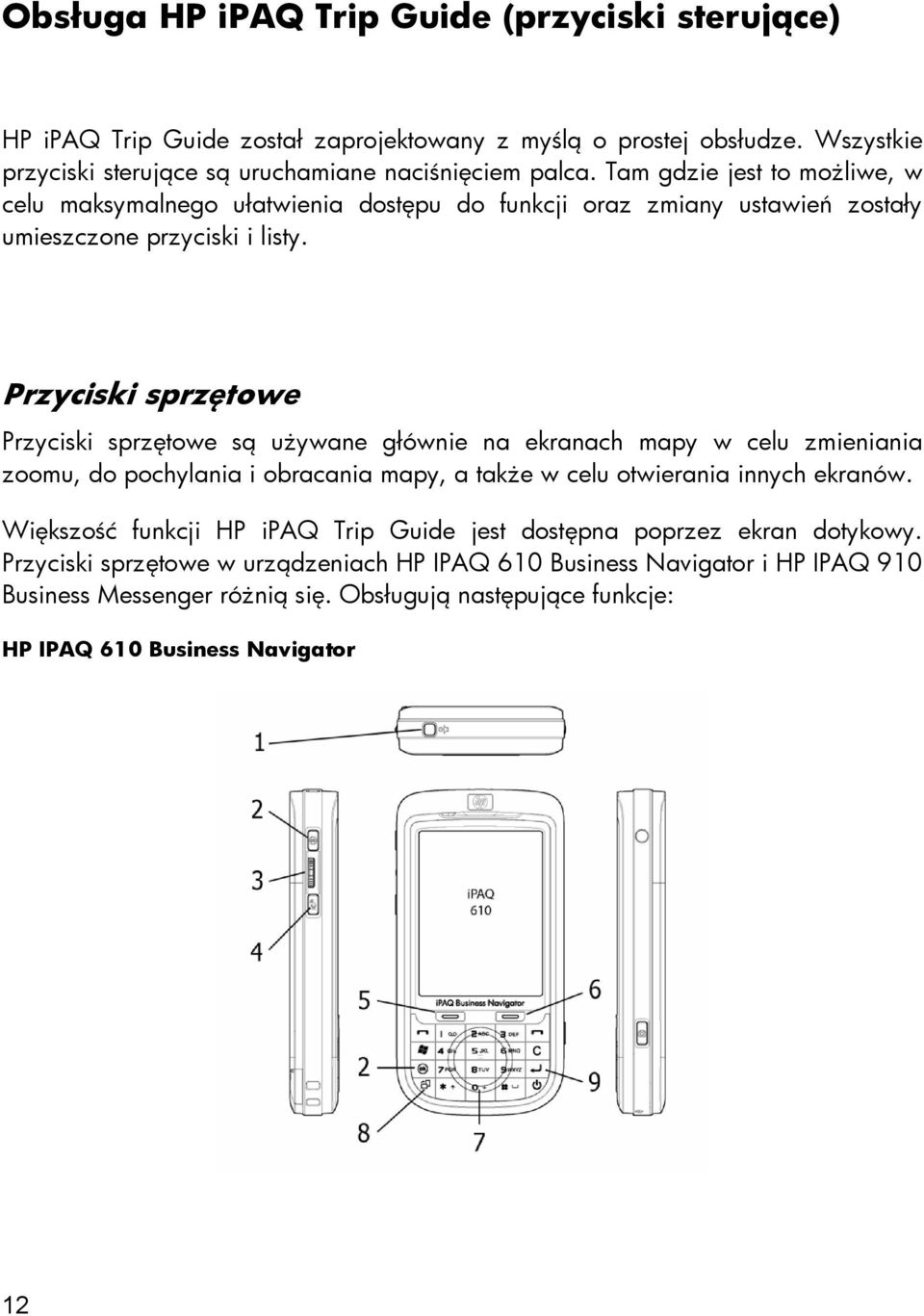 Przyciski sprzętowe Przyciski sprzętowe są używane głównie na ekranach mapy w celu zmieniania zoomu, do pochylania i obracania mapy, a także w celu otwierania innych ekranów.