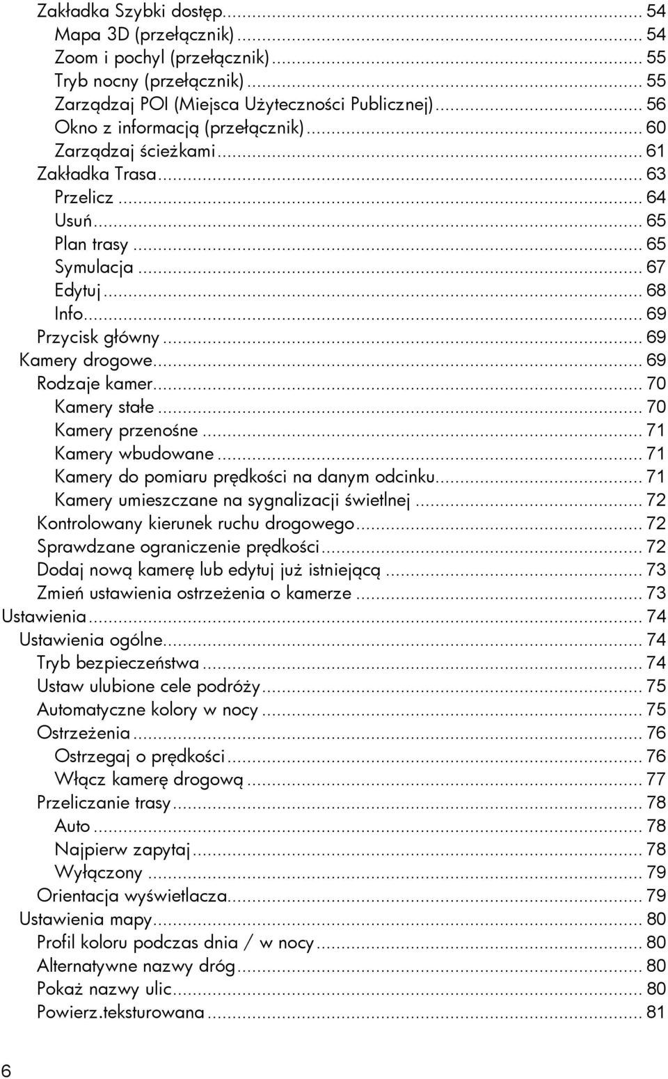 .. 69 Kamery drogowe... 69 Rodzaje kamer... 70 Kamery stałe... 70 Kamery przenośne... 71 Kamery wbudowane... 71 Kamery do pomiaru prędkości na danym odcinku.