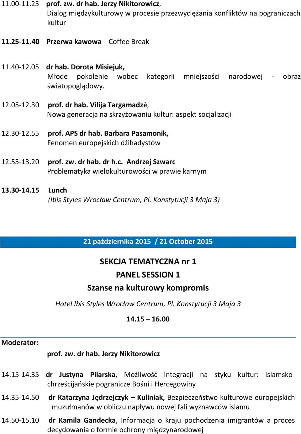 Vilija Targamadzė, Nowa generacja na skrzyżowaniu kultur: aspekt socjalizacji 12.30-12.55 prof. APS dr hab. Barbara Pasamonik, Fenomen europejskich dżihadystów 12.55-13.20 prof. zw. dr hab. dr h.c. Andrzej Szwarc Problematyka wielokulturowości w prawie karnym 13.