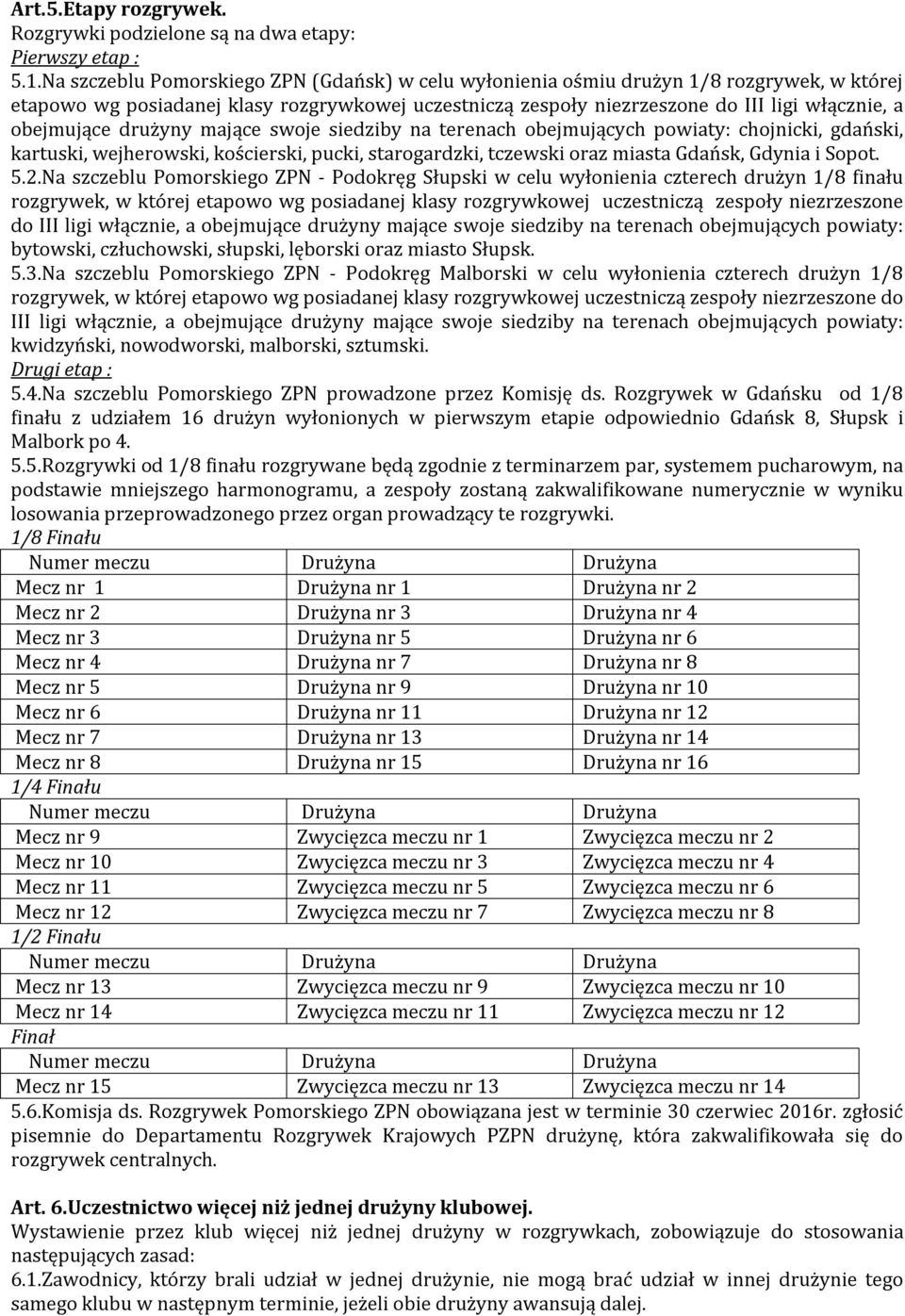 obejmujące drużyny mające swoje siedziby na terenach obejmujących powiaty: chojnicki, gdański, kartuski, wejherowski, kościerski, pucki, starogardzki, tczewski oraz miasta Gdańsk, Gdynia i Sopot. 5.2.