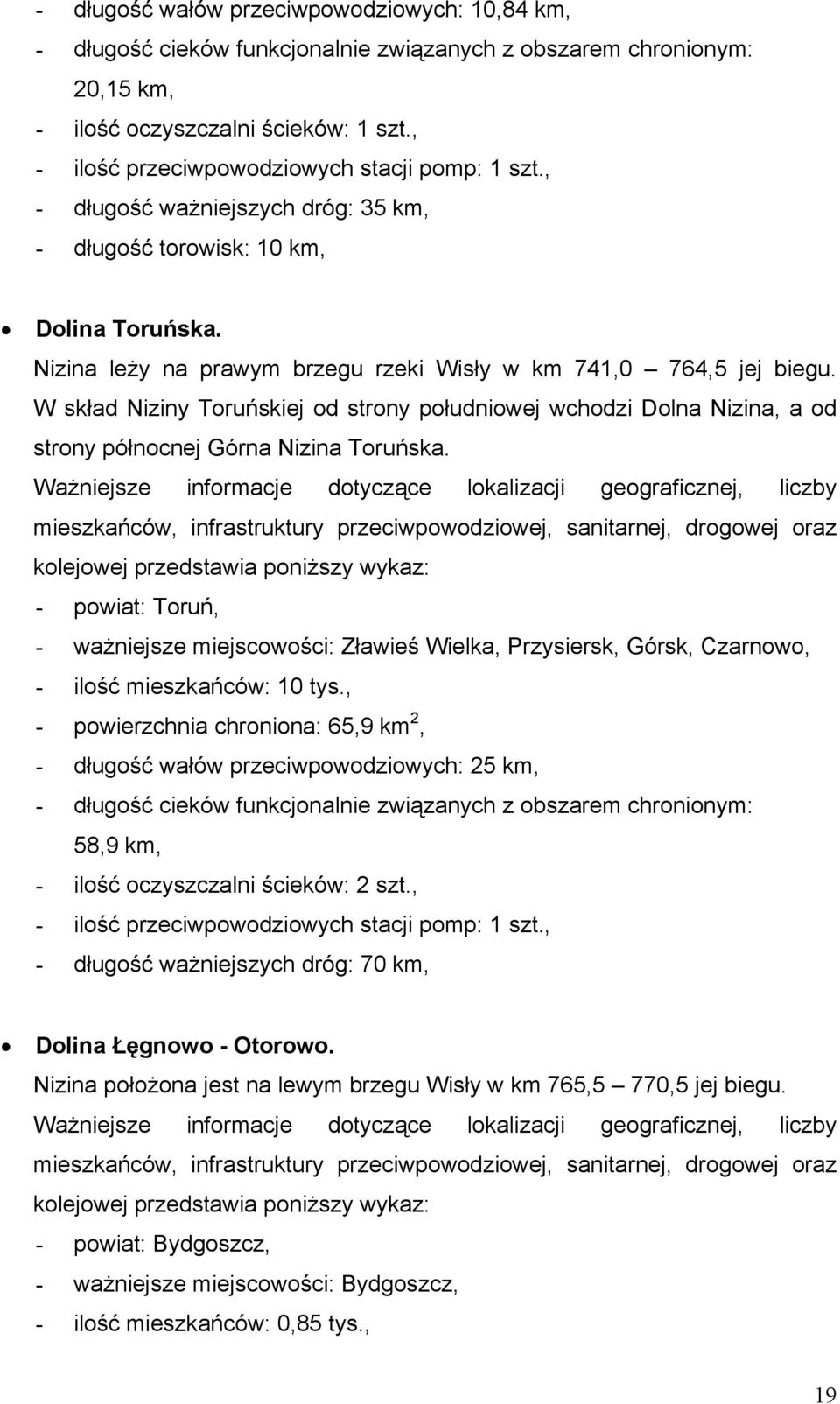 W skład Niziny Toruńskiej od strony południowej wchodzi Dolna Nizina, a od strony północnej Górna Nizina Toruńska.