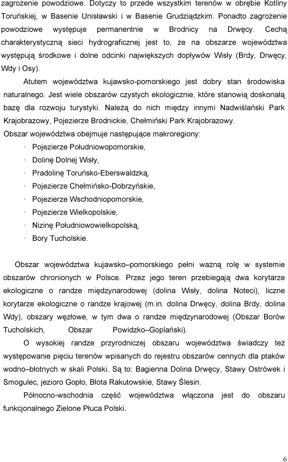 Cechą charakterystyczną sieci hydrograficznej jest to, że na obszarze województwa występują środkowe i dolne odcinki największych dopływów Wisły (Brdy, Drwęcy, Wdy i Osy).