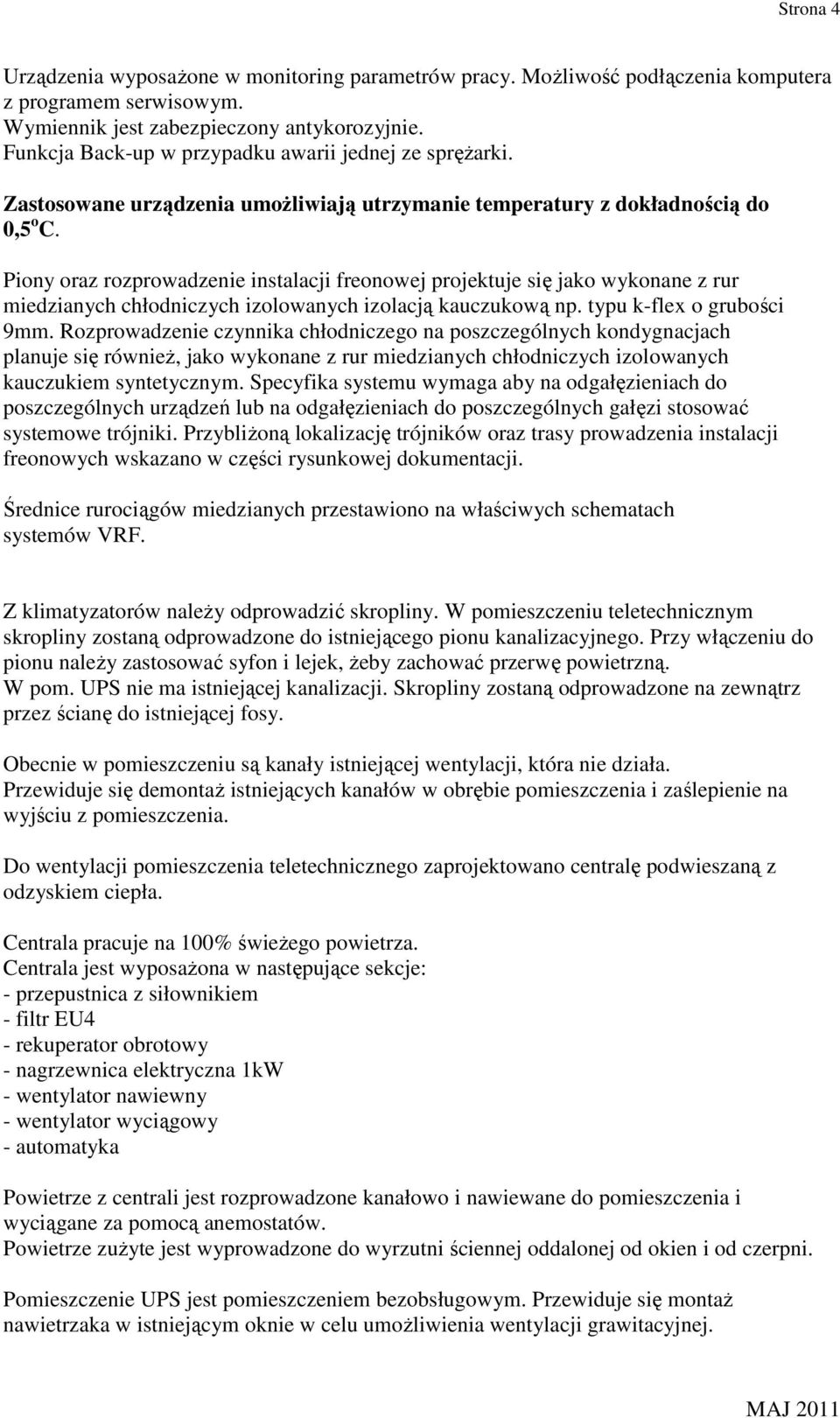 Piony oraz rozprowadzenie instalacji freonowej projektuje się jako wykonane z rur miedzianych chłodniczych izolowanych izolacją kauczukową np. typu k-flex o grubości 9mm.