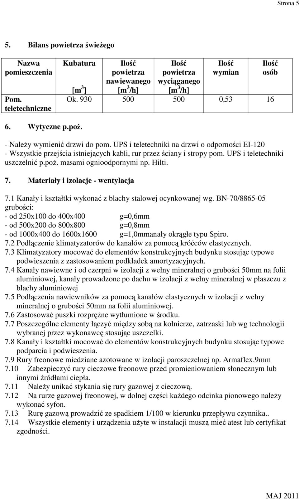 UPS i teletechniki uszczelnić p.poŝ. masami ognioodpornymi np. Hilti. 7. Materiały i izolacje - wentylacja 7.1 Kanały i kształtki wykonać z blachy stalowej ocynkowanej wg.