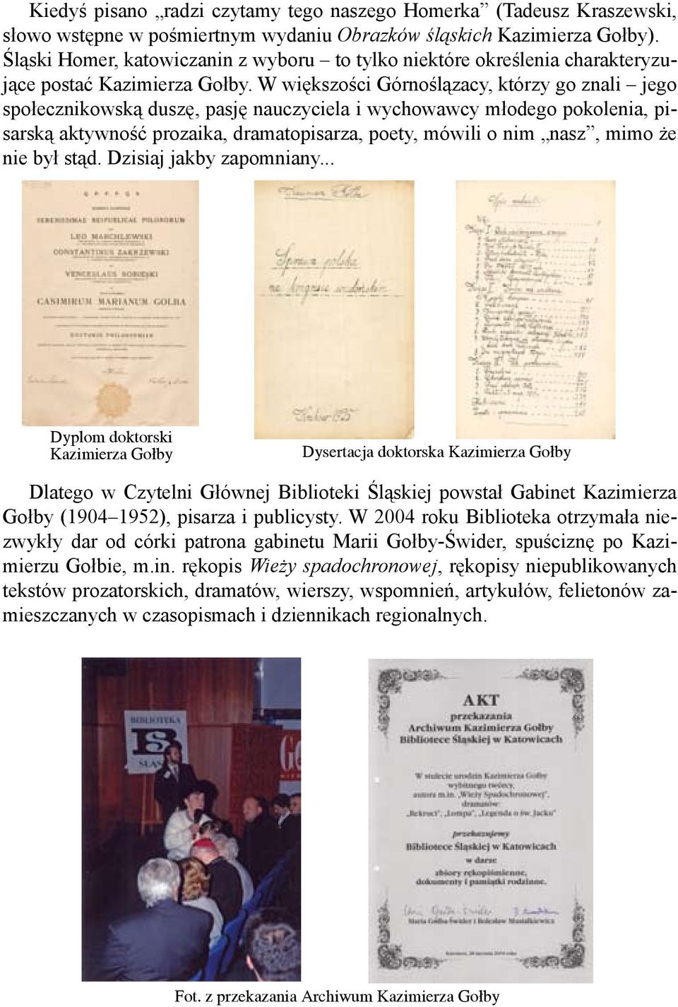 W większości Górnoślązacy, którzy go znali jego społecznikowską duszę, pasję nauczyciela i wychowawcy młodego pokolenia, pisarską aktywność prozaika, dramatopisarza, poety, mówili o nim nasz, mimo że