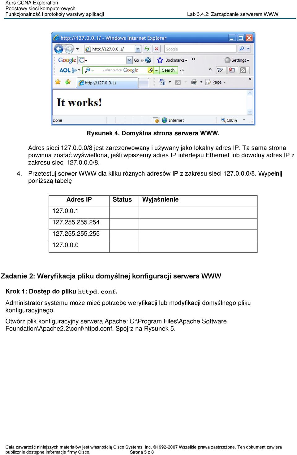 Przetestuj serwer WWW dla kilku różnych adresów IP z zakresu sieci 127.0.0.0/8. Wypełnij poniższą tabelę: Adres IP Status Wyjaśnienie 127.0.0.1 127.255.255.254 127.255.255.255 127.0.0.0 Zadanie 2: Weryfikacja pliku domyślnej konfiguracji serwera WWW Krok 1: Dostęp do pliku httpd.