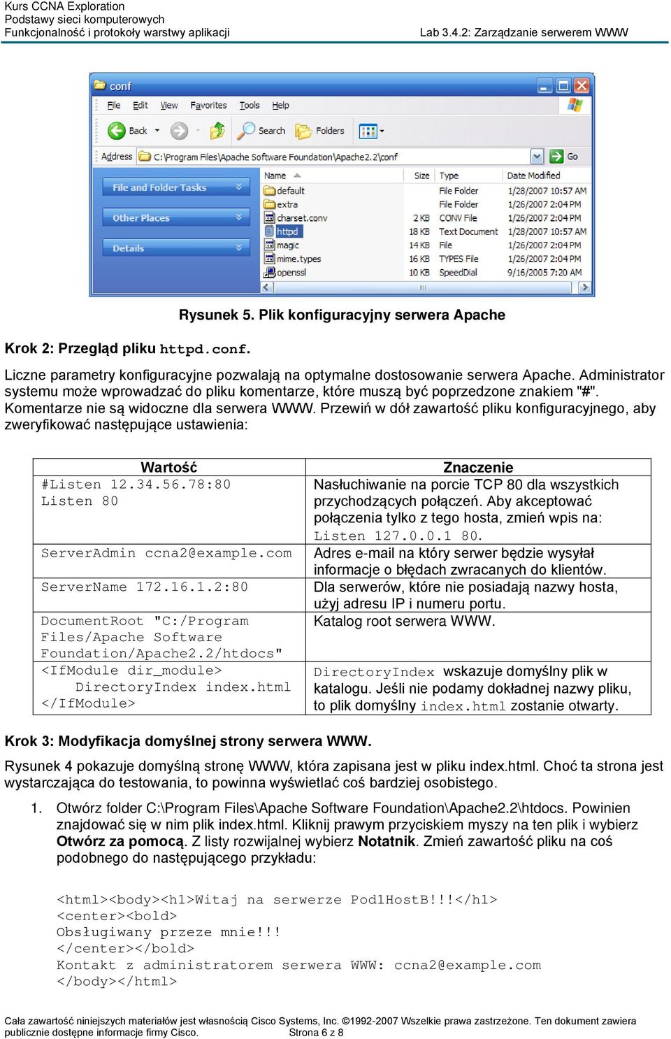 Przewiń w dół zawartość pliku konfiguracyjnego, aby zweryfikować następujące ustawienia: Wartość #Listen 12.34.56.78:80 Listen 80 ServerAdmin ccna2@example.com ServerName 172.16.1.2:80 DocumentRoot "C:/Program Files/Apache Software Foundation/Apache2.