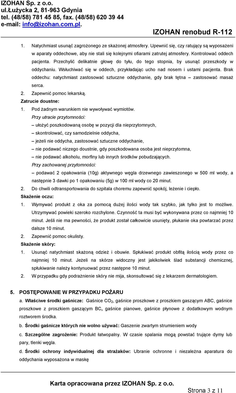 Brak oddechu: natychmiast zastosować sztuczne oddychanie, gdy brak tętna zastosować masaż serca. 2. Zapewnić pomoc lekarską. Zatrucie doustne: 1. Pod żadnym warunkiem nie wywoływać wymiotów.