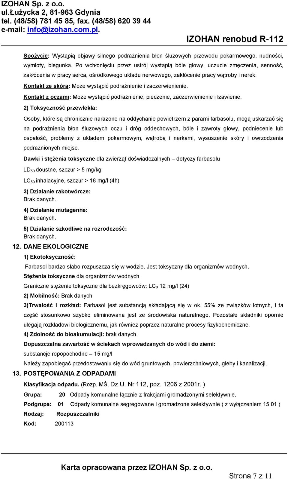 Kontakt ze skórą: Może wystąpić podrażnienie i zaczerwienienie. Kontakt z oczami: Może wystąpić podrażnienie, pieczenie, zaczerwienienie i łzawienie.