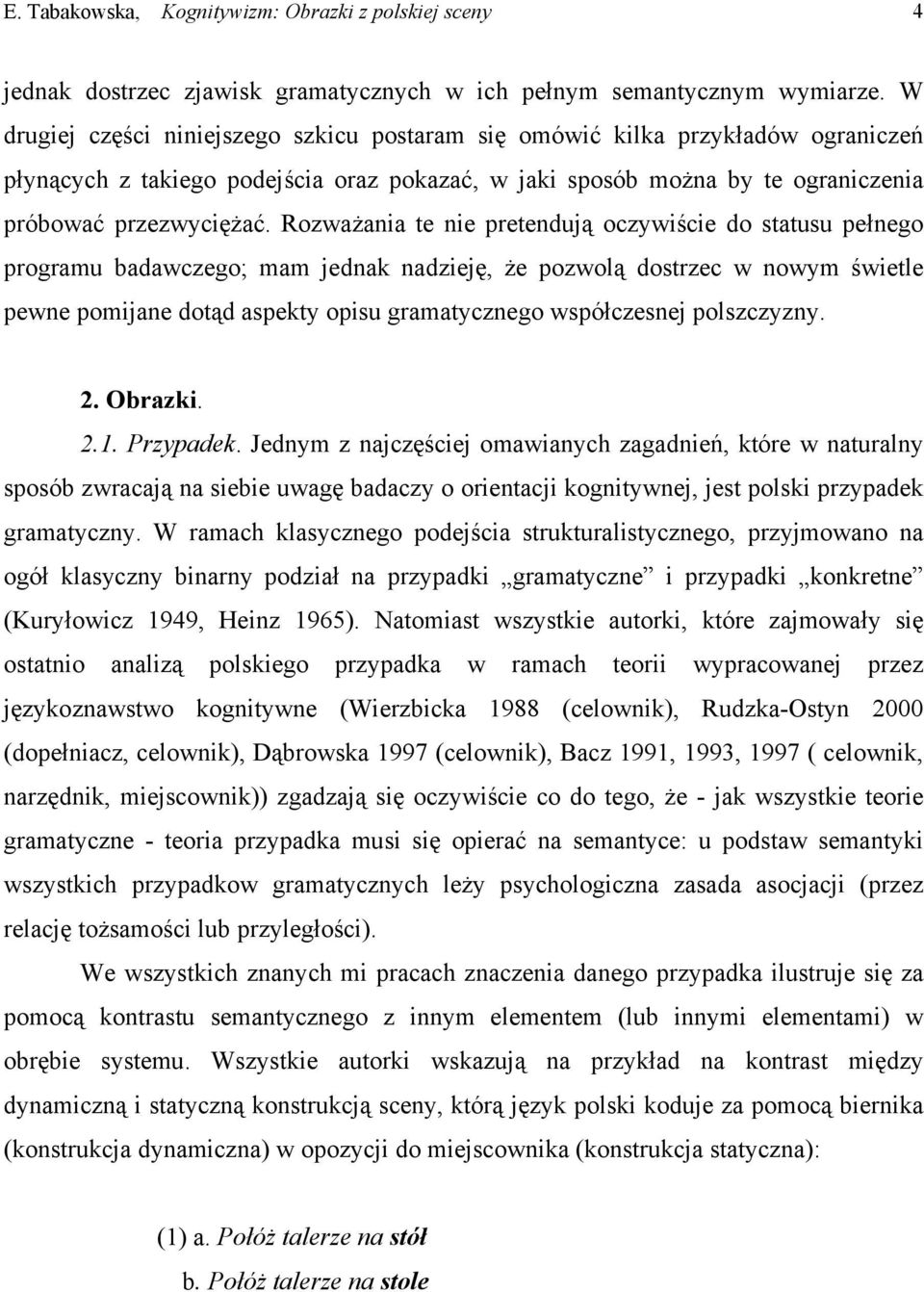 Rozważania te nie pretendują oczywiście do statusu pełnego programu badawczego; mam jednak nadzieję, że pozwolą dostrzec w nowym świetle pewne pomijane dotąd aspekty opisu gramatycznego współczesnej