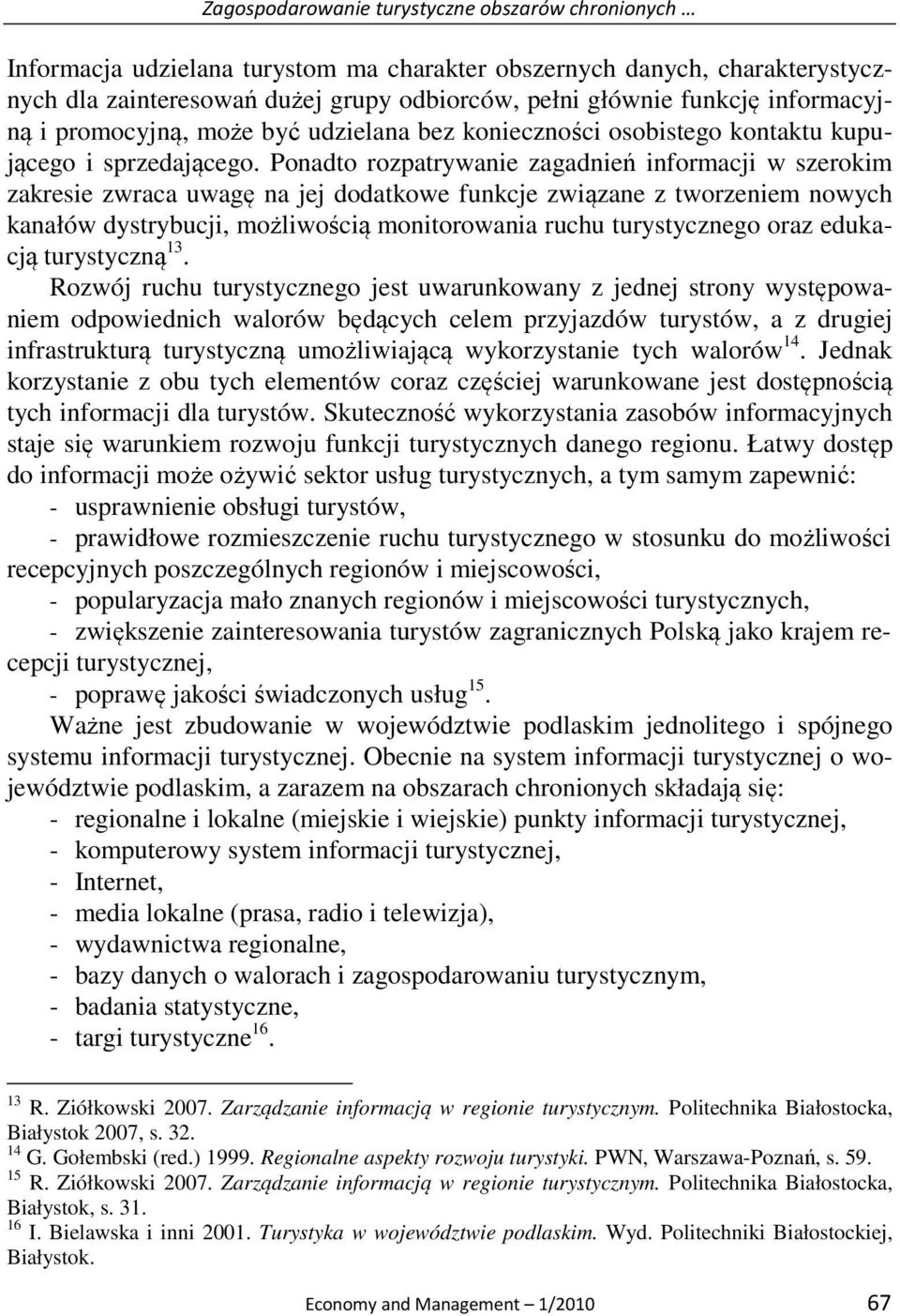 Ponadto rozpatrywanie zagadnień informacji w szerokim zakresie zwraca uwagę na jej dodatkowe funkcje związane z tworzeniem nowych kanałów dystrybucji, możliwością monitorowania ruchu turystycznego