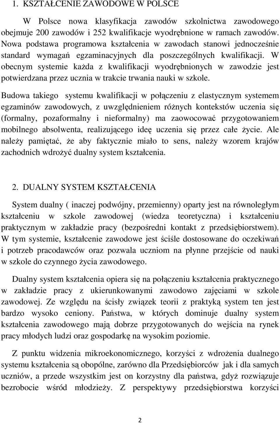 W obecnym systemie każda z kwalifikacji wyodrębnionych w zawodzie jest potwierdzana przez ucznia w trakcie trwania nauki w szkole.