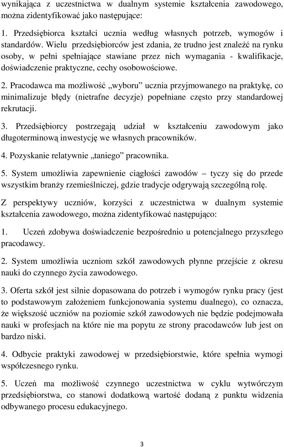 Pracodawca ma możliwość wyboru ucznia przyjmowanego na praktykę, co minimalizuje błędy (nietrafne decyzje) popełniane często przy standardowej rekrutacji. 3.