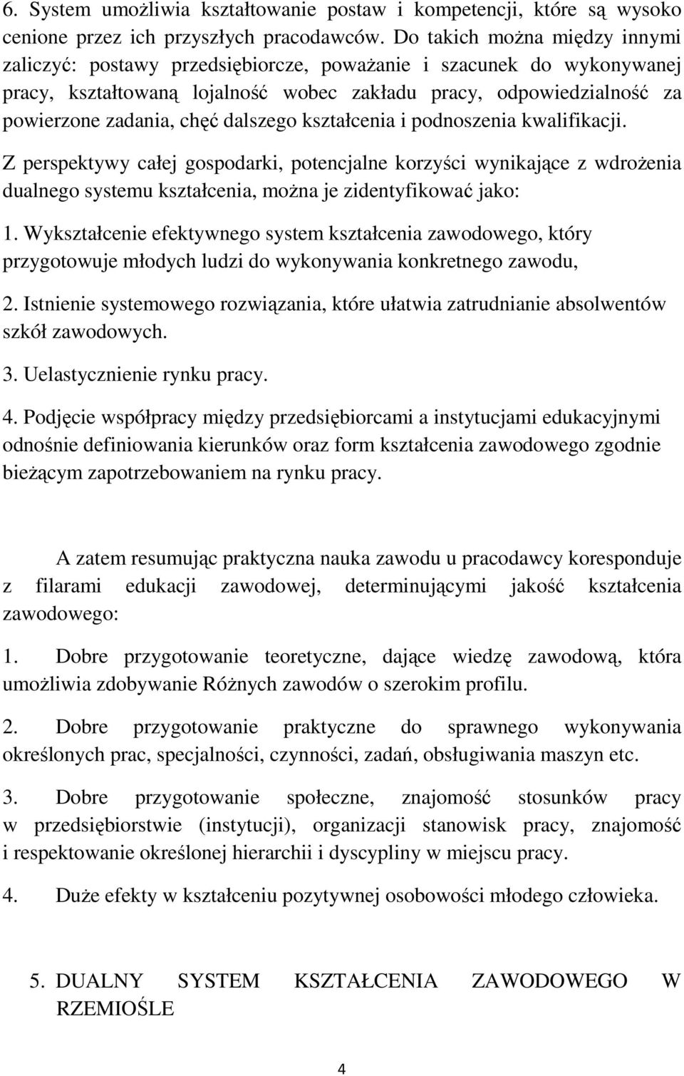 dalszego kształcenia i podnoszenia kwalifikacji. Z perspektywy całej gospodarki, potencjalne korzyści wynikające z wdrożenia dualnego systemu kształcenia, można je zidentyfikować jako: 1.