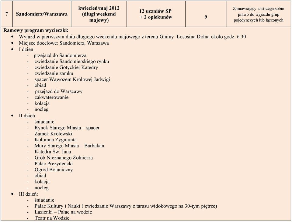 przejazd do Warszawy - zakwaterowanie - kolacja - nocleg II dzień: - śniadanie - Rynek Starego Miasta spacer - Zamek Królewski - Kolumna Zygmunta - Mury Starego Miasta Barbakan - Katedra Św.