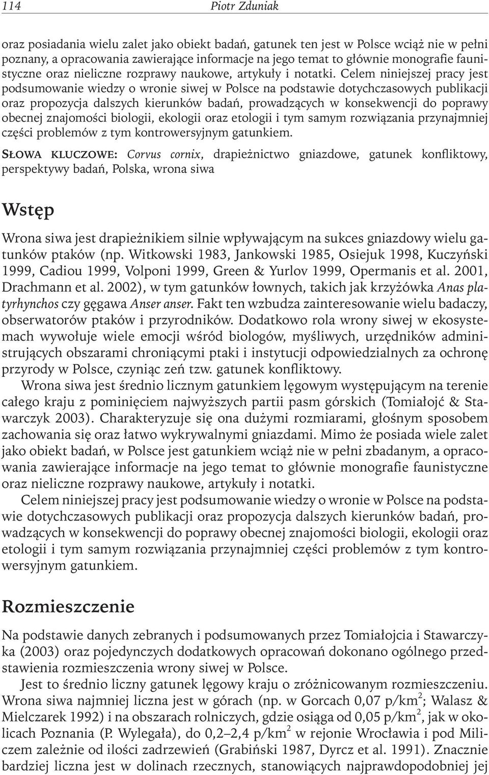 Celem niniejszej pracy jest podsumowanie wiedzy o wronie siwej w Polsce na podstawie dotychczasowych publikacji oraz propozycja dalszych kierunków badań, prowadzących w konsekwencji do poprawy