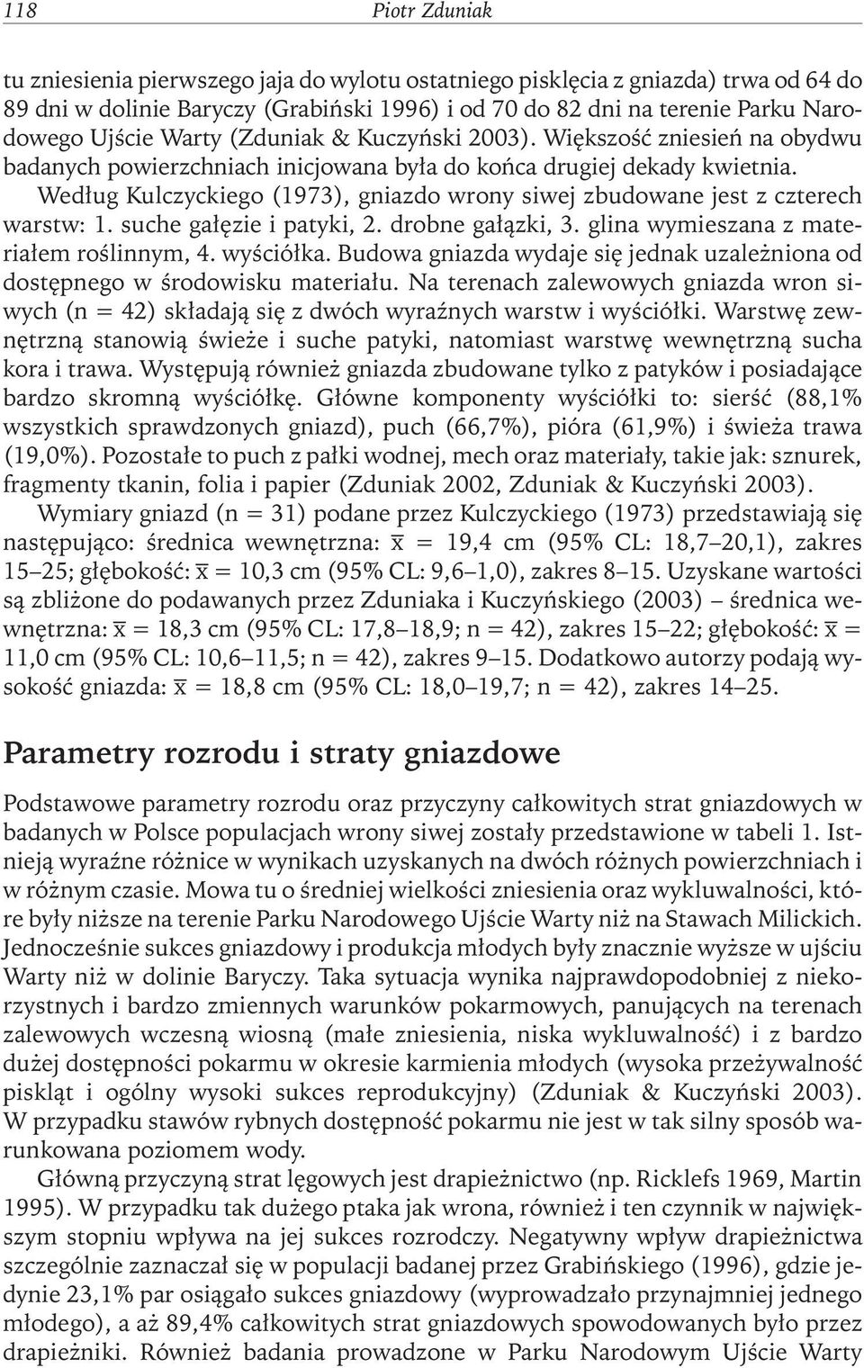 Według Kulczyckiego (1973), gniazdo wrony siwej zbudowane jest z czterech warstw: 1. suche gałęzie i patyki, 2. drobne gałązki, 3. glina wymieszana z materiałem roślinnym, 4. wyściółka.