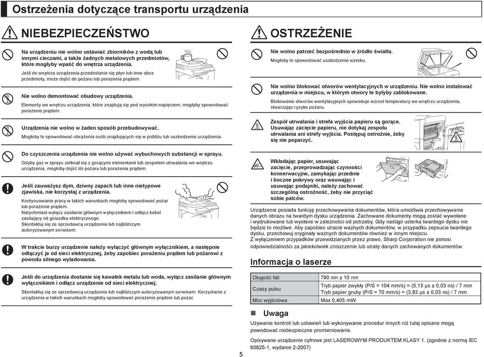 Elementy we wnętrzu urządzenia, które znajdują się pod wysokim napięciem, mogłyby spowodować porażenie prądem. Urządzenia nie wolno w żaden sposób przebudowywać.