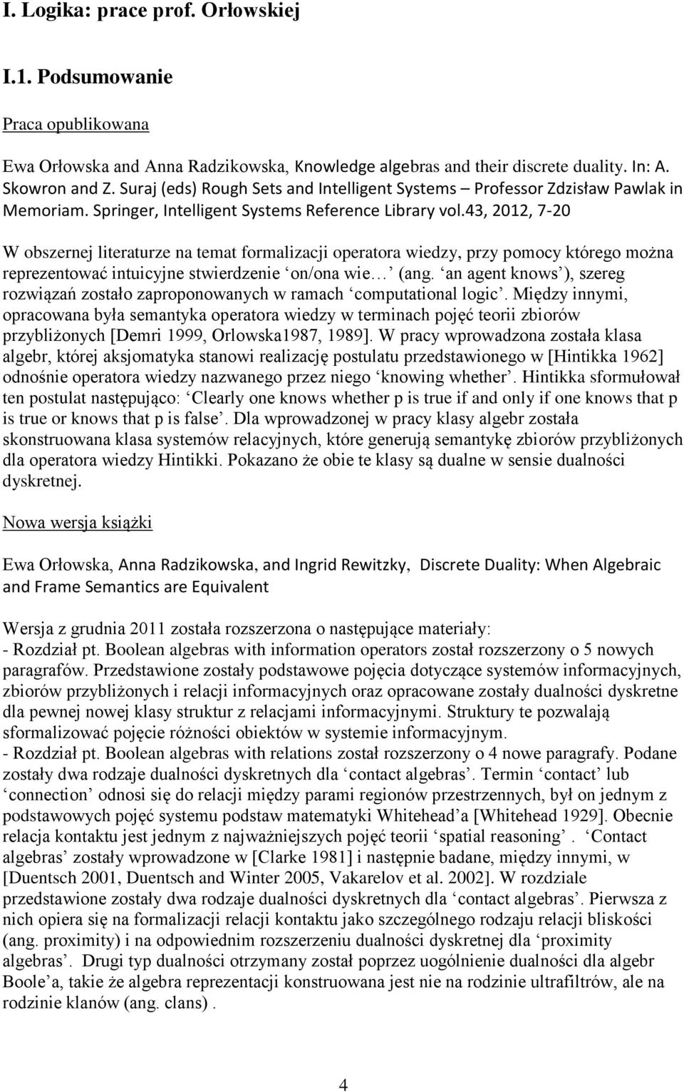 43, 2012, 7-20 W obszernej literaturze na temat formalizacji operatora wiedzy, przy pomocy którego można reprezentować intuicyjne stwierdzenie on/ona wie (ang.