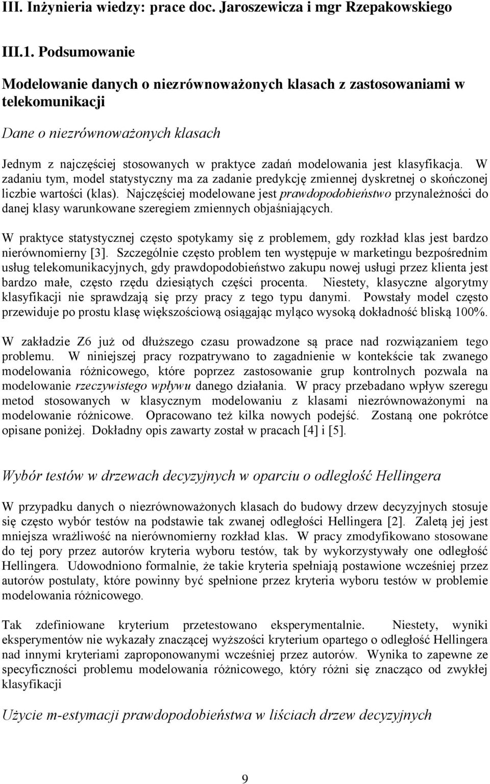 klasyfikacja. W zadaniu tym, model statystyczny ma za zadanie predykcję zmiennej dyskretnej o skończonej liczbie wartości (klas).