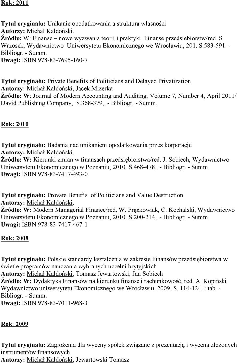 Uwagi: ISBN 978-83-7695-160-7 Tytuł oryginału: Private Benefits of Politicians and Delayed Privatization Autorzy: Michał Kałdoński, Jacek Mizerka Źródło: W: Journal of Modern Accounting and Auditing,