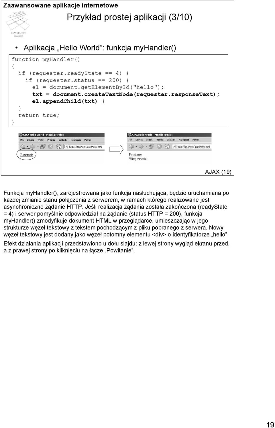 appendchild(txt) } } return true; } AJAX (19) Funkcja myhandler(), zarejestrowana jako funkcja nasłuchująca, będzie uruchamiana po każdej zmianie stanu połączenia z serwerem, w ramach którego