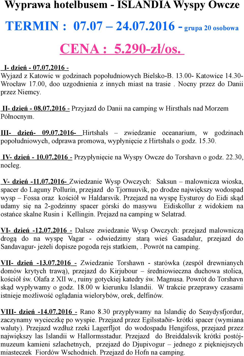 III- dzień- 09.07.2016- Hirtshals zwiedzanie oceanarium, w godzinach popołudniowych, odprawa promowa, wypłynięcie z Hirtshals o godz. 15.30. IV- dzień - 10.07.2016 - Przypłynięcie na Wyspy Owcze do Torshavn o godz.