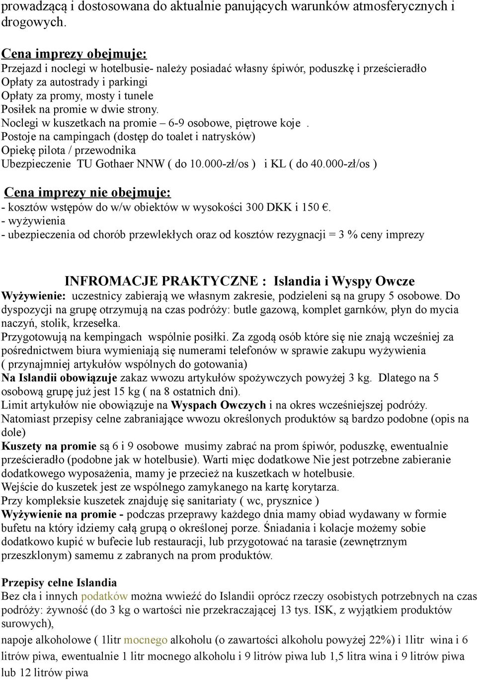dwie strony. Noclegi w kuszetkach na promie 6-9 osobowe, piętrowe koje. Postoje na campingach (dostęp do toalet i natrysków) Opiekę pilota / przewodnika Ubezpieczenie TU Gothaer NNW ( do 10.