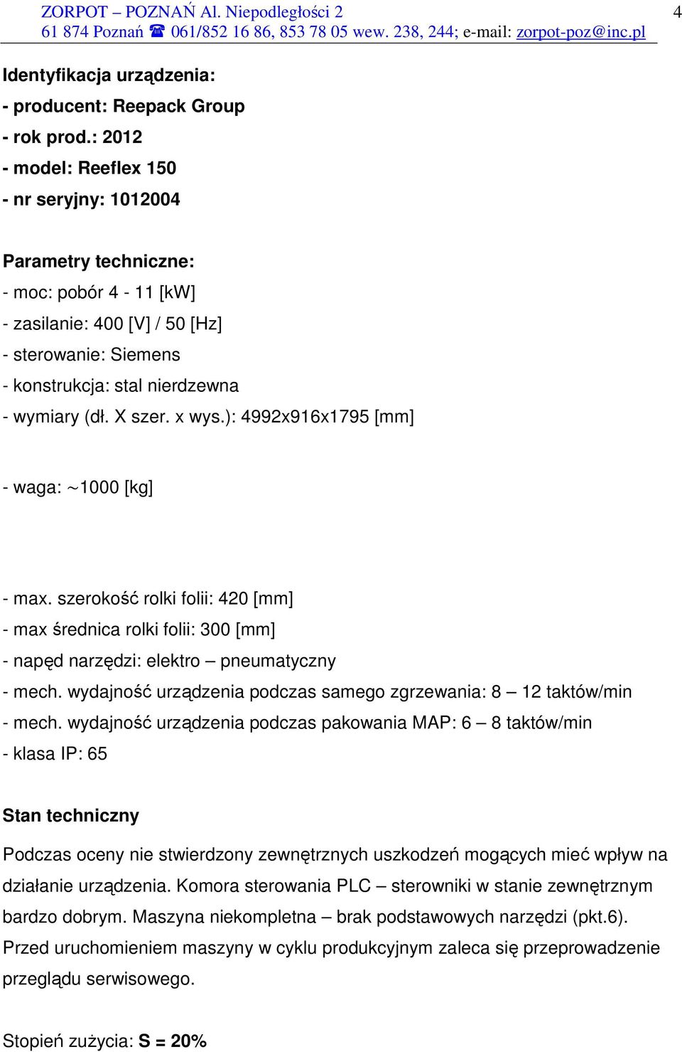 X szer. x wys.): 4992x916x1795 [mm] - waga: ~1000 [kg] - max. szerokość rolki folii: 420 [mm] - max średnica rolki folii: 300 [mm] - napęd narzędzi: elektro pneumatyczny - mech.