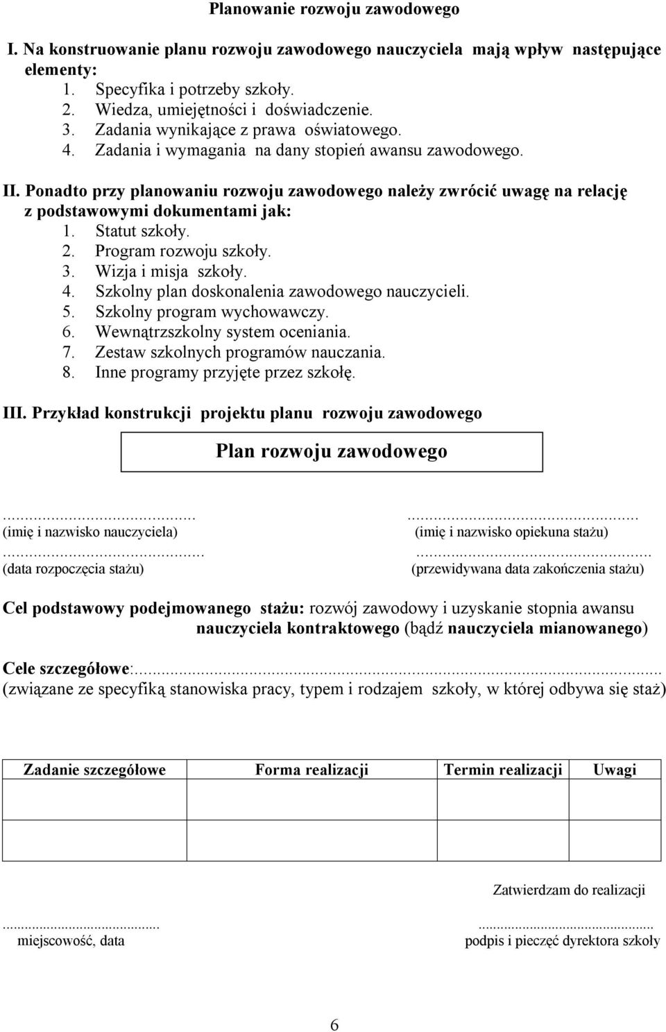 Ponadto przy planowaniu rozwoju zawodowego należy zwrócić uwagę na relację z podstawowymi dokumentami jak: 1. Statut szkoły. 2. Program rozwoju szkoły. 3. Wizja i misja szkoły. 4.
