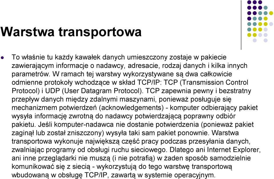 TCP zapewnia pewny i bezstratny przepływ danych między zdalnymi maszynami, ponieważ posługuje się mechanizmem potwierdzeń (acknowledgements) - komputer odbierający pakiet wysyła informację zwrotną do