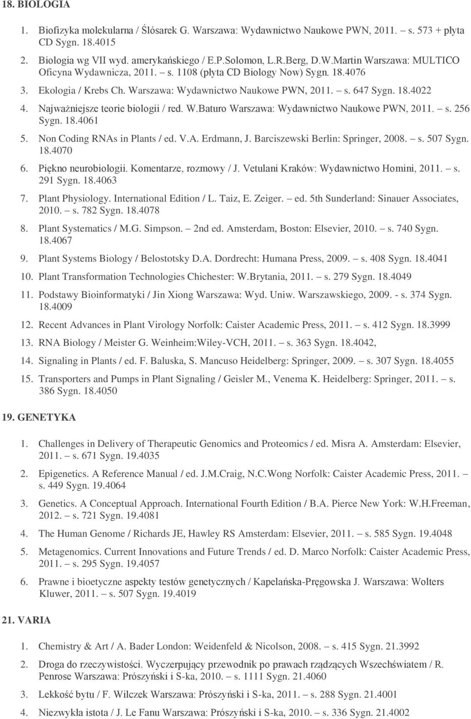 s. 256 Sygn. 18.4061 5. Non Coding RNAs in Plants / ed. V.A. Erdmann, J. Barciszewski Berlin: Springer, 2008. s. 507 Sygn. 18.4070 6. Piękno neurobiologii. Komentarze, rozmowy / J.