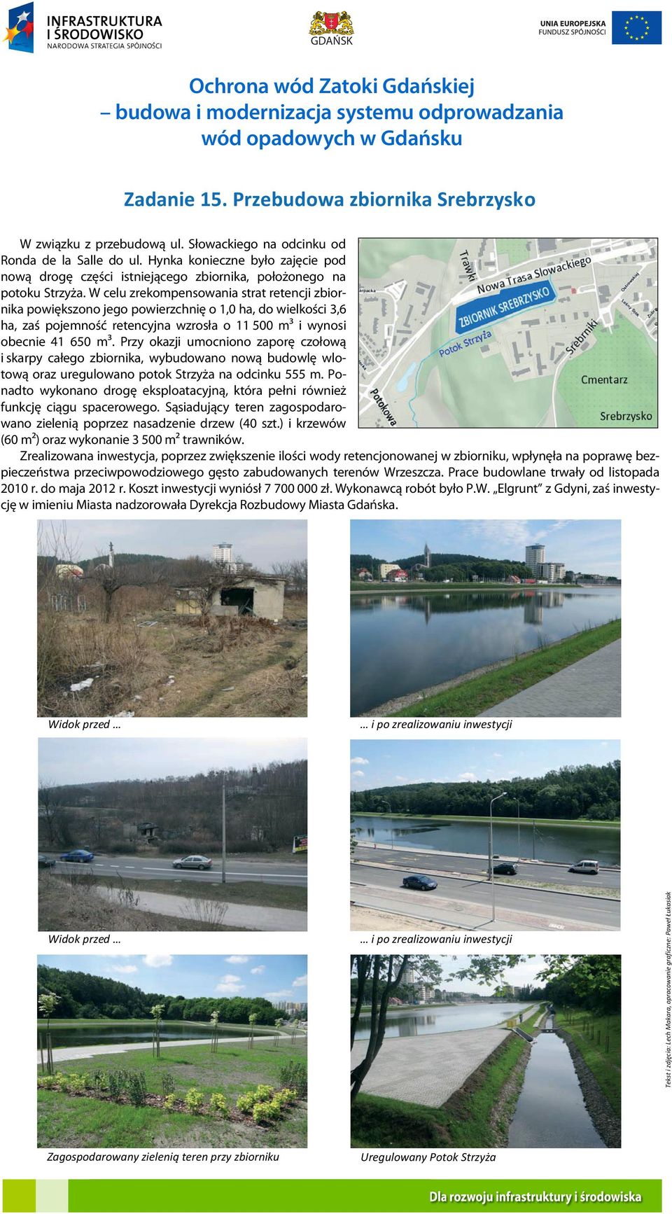 W celu zrekompensowania strat retencji zbiornika powiększono jego powierzchnię o 1,0 ha, do wielkości 3,6 ha, zaś pojemność retencyjna wzrosła o 11 500 m³ i wynosi obecnie 41 650 m³.