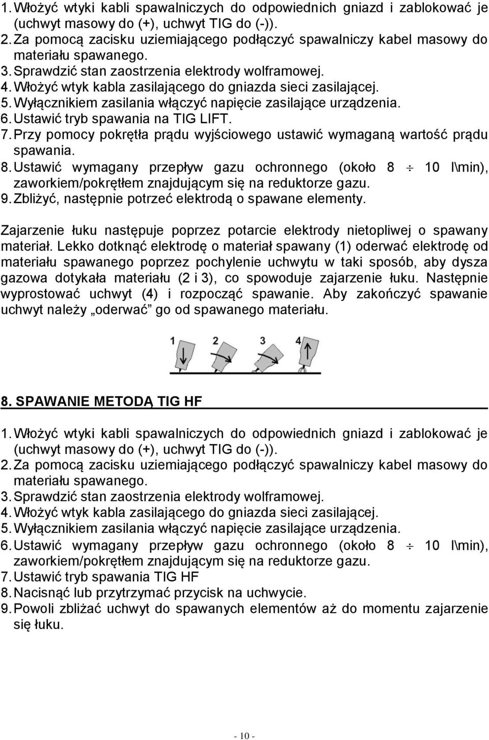 Włożyć wtyk kabla zasilającego do gniazda sieci zasilającej. 5. Wyłącznikiem zasilania włączyć napięcie zasilające urządzenia. 6. Ustawić tryb spawania na TIG LIFT. 7.