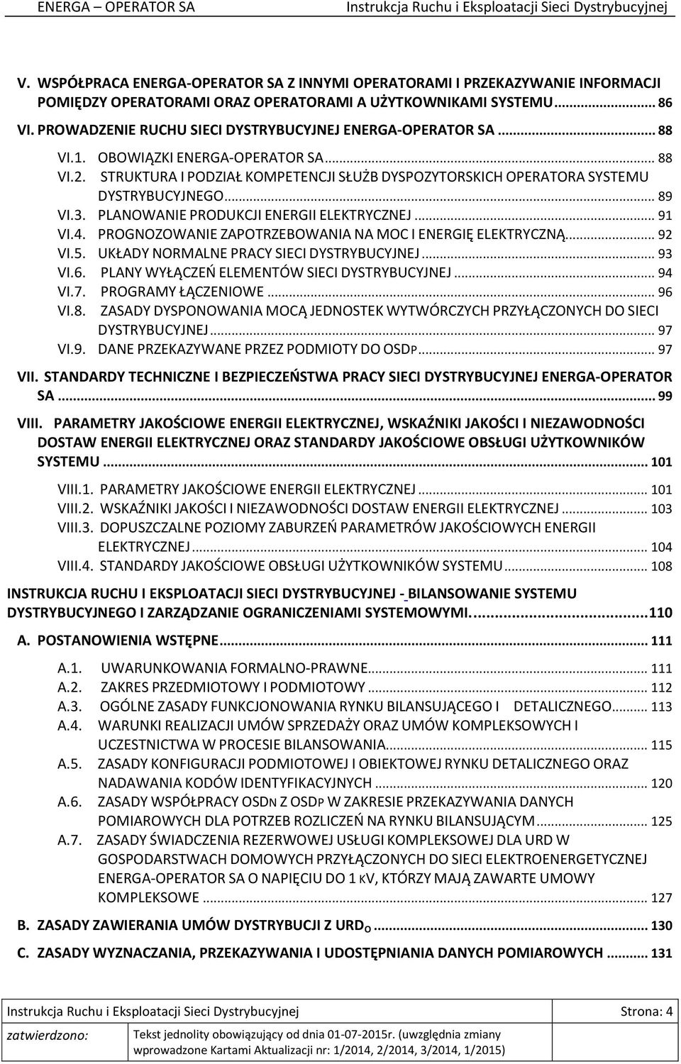 .. 89 VI.3. PLANOWANIE PRODUKCJI ENERGII ELEKTRYCZNEJ... 91 VI.4. PROGNOZOWANIE ZAPOTRZEBOWANIA NA MOC I ENERGIĘ ELEKTRYCZNĄ... 92 VI.5. UKŁADY NORMALNE PRACY SIECI DYSTRYBUCYJNEJ... 93 VI.6.