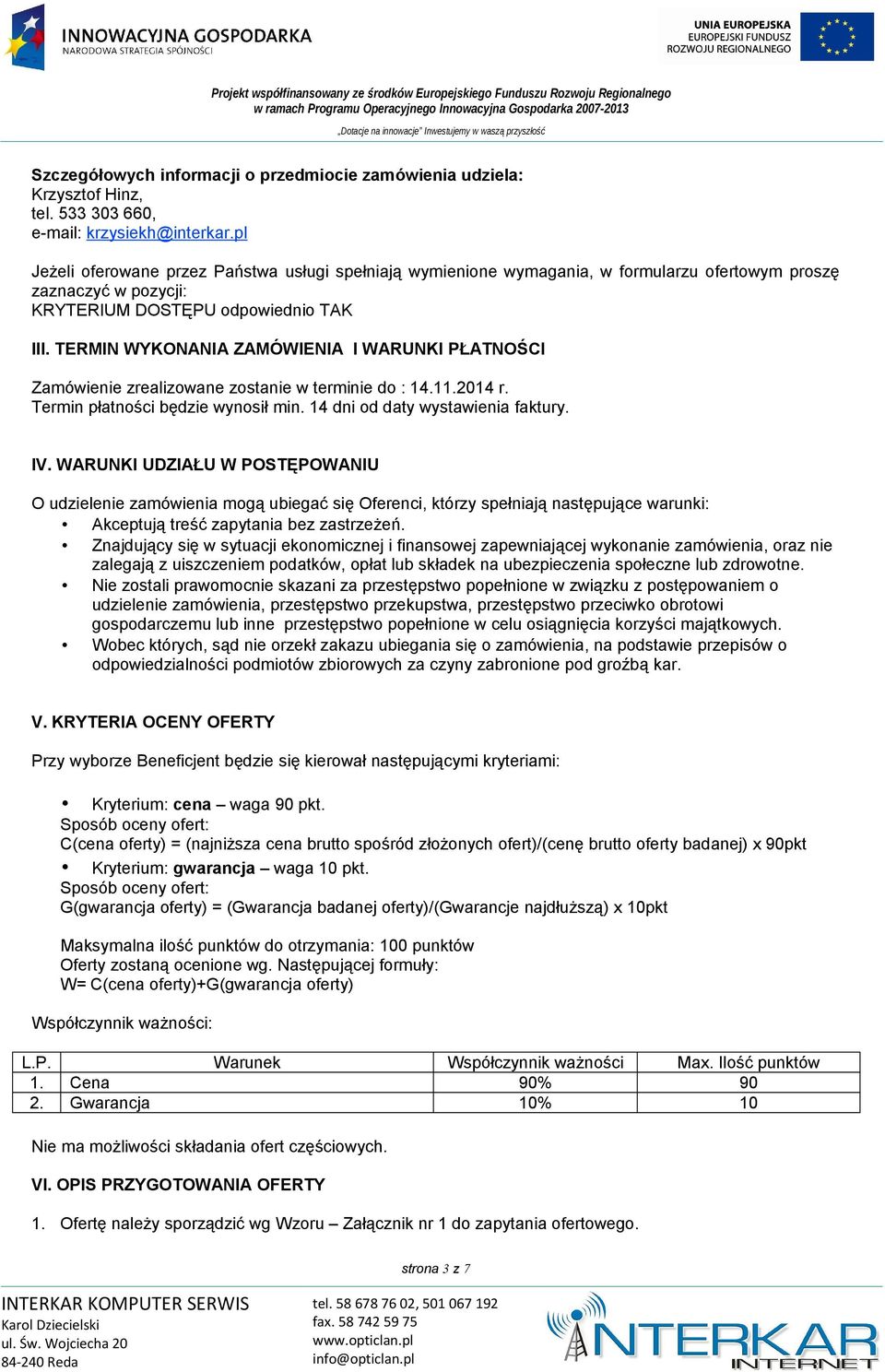 TERMIN WYKONANIA ZAMÓWIENIA I WARUNKI PŁATNOŚCI Zamówienie zrealizowane zostanie w terminie do : 14.11.2014 r. Termin płatności będzie wynosił min. 14 dni od daty wystawienia faktury. IV.