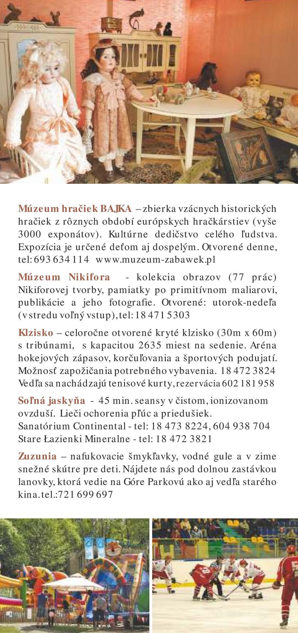 Otvorené: utorok-nedeľa (v stredu voľný vstup), tel: 18 471 5303 Klzisko celoročne otvorené kryté klzisko (30m x 60m) s tribúnami, s kapacitou 2635 miest na sedenie.