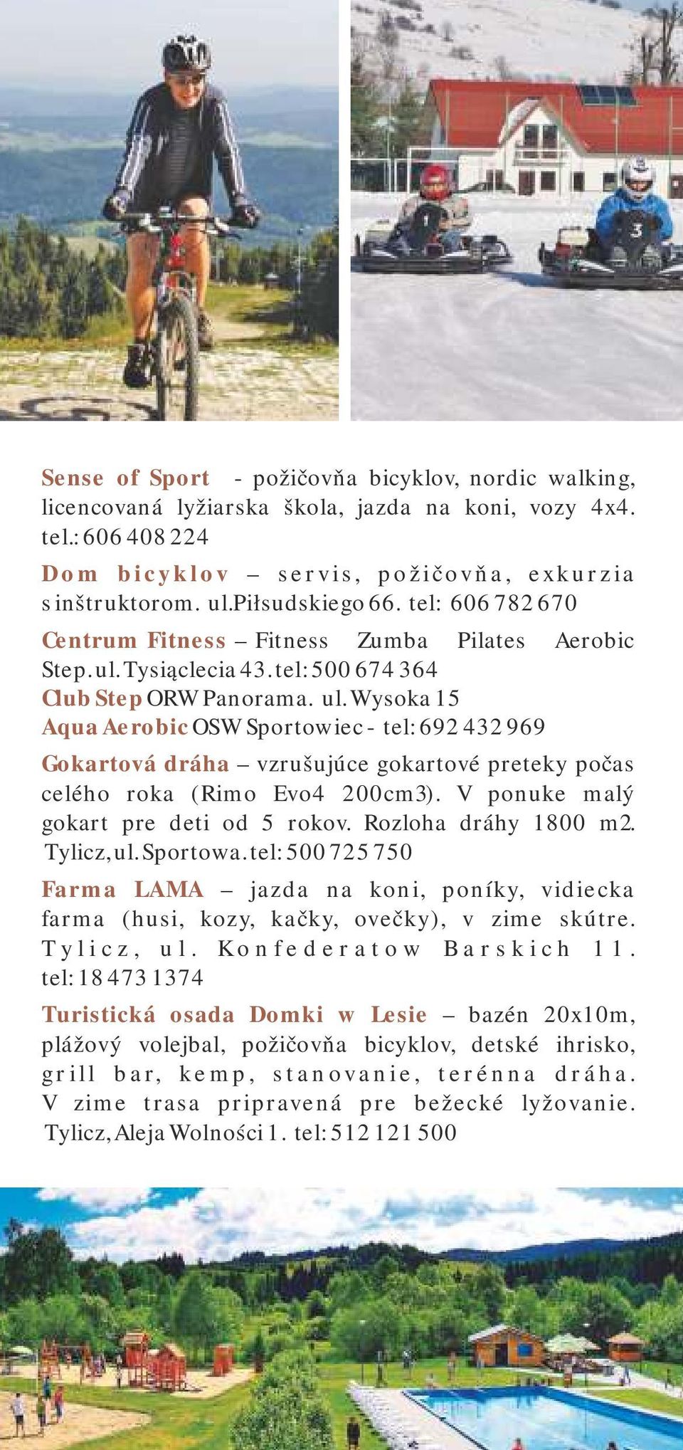 Tysiąclecia 43. tel: 500 674 364 Club Step ORW Panorama. ul. Wysoka 15 Aqua Aerobic OSW Sportowiec - tel: 692 432 969 Gokartová dráha vzrušujúce gokartové preteky počas celého roka (Rimo Evo4 200cm3).