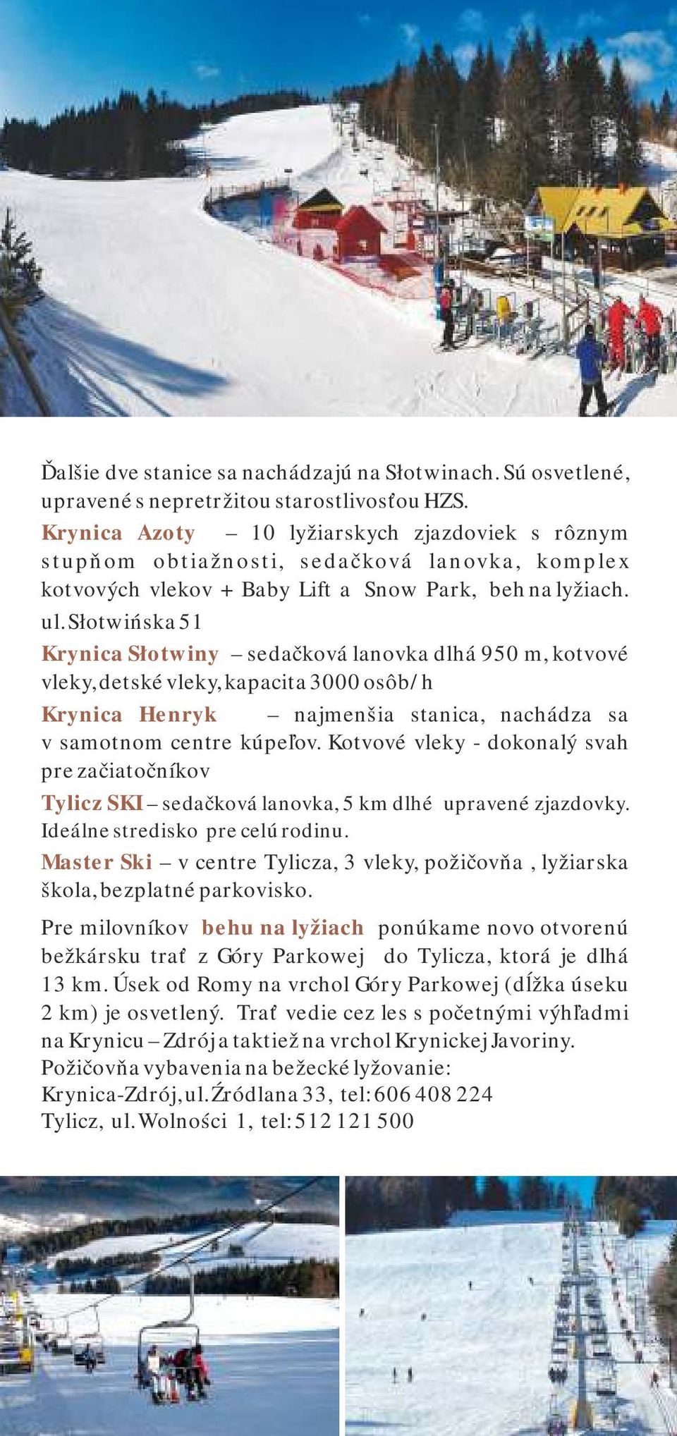 Słotwińska 51 Krynica Słotwiny sedačková lanovka dlhá 950 m, kotvové vleky, detské vleky, kapacita 3000 osôb/h Krynica Henryk najmenšia stanica, nachádza sa v samotnom centre kúpeľov.