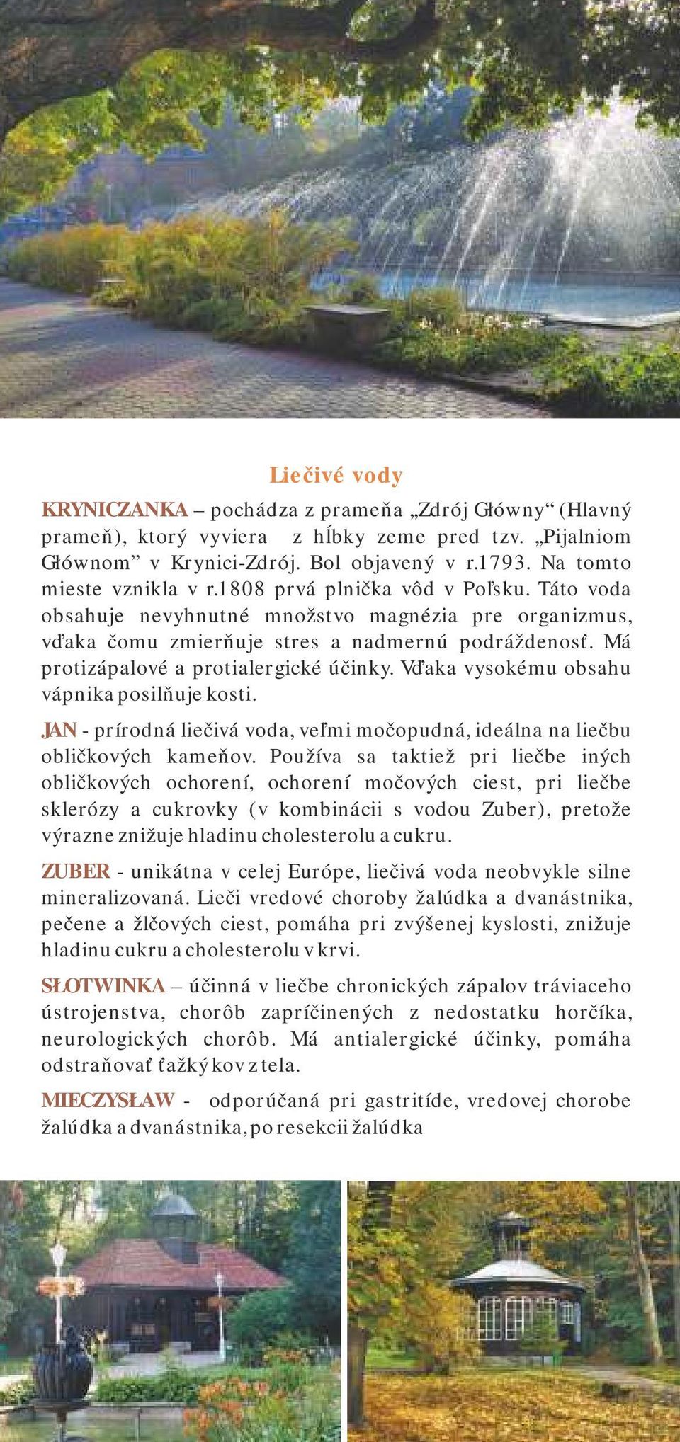 Vďaka vysokému obsahu vápnika posilňuje kosti. JAN - prírodná liečivá voda, veľmi močopudná, ideálna na liečbu obličkových kameňov.