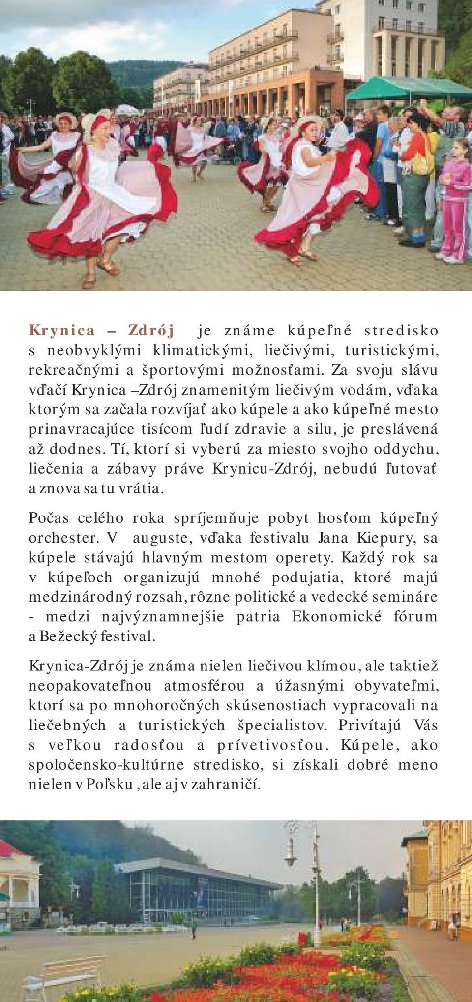 Tí, ktorí si vyberú za miesto svojho oddychu, liečenia a zábavy práve Krynicu-Zdrój, nebudú ľutovať a znova sa tu vrátia. Počas celého roka spríjemňuje pobyt hosťom kúpeľný orchester.
