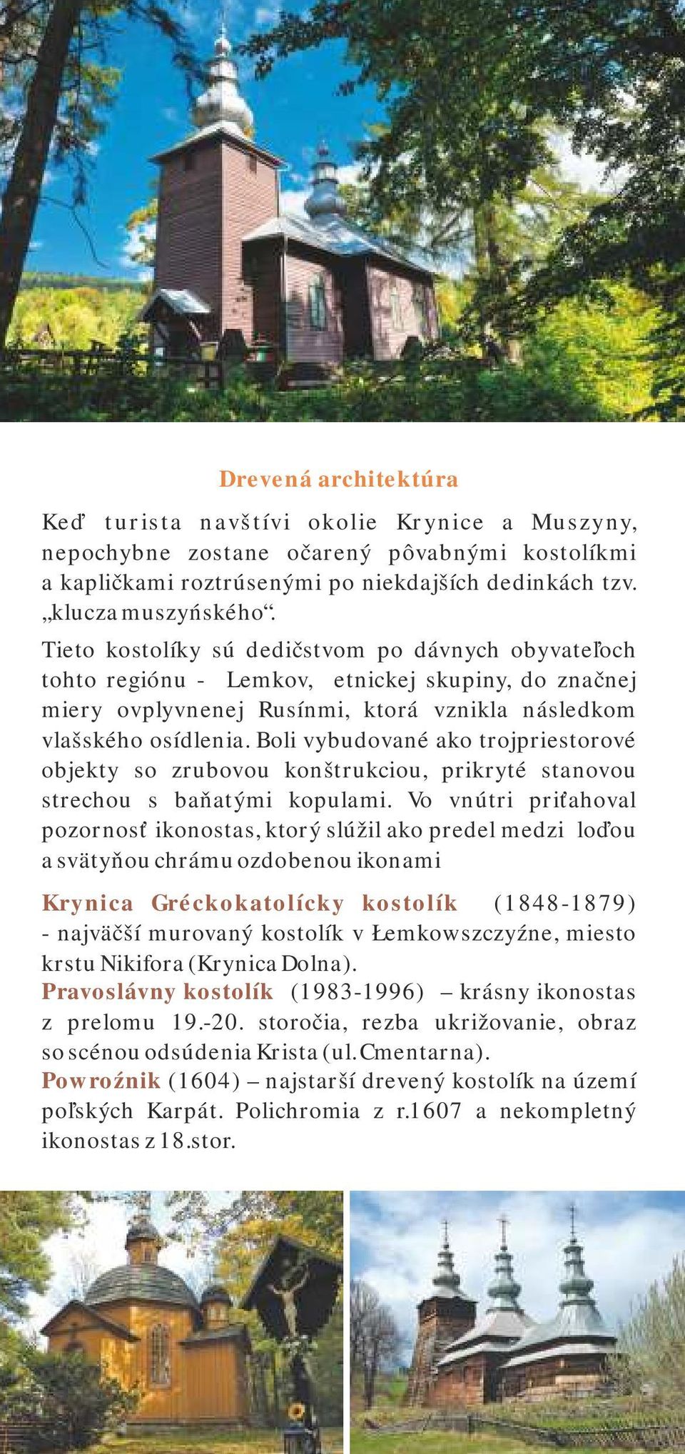 Boli vybudované ako trojpriestorové objekty so zrubovou konštrukciou, prikryté stanovou strechou s baňatými kopulami.