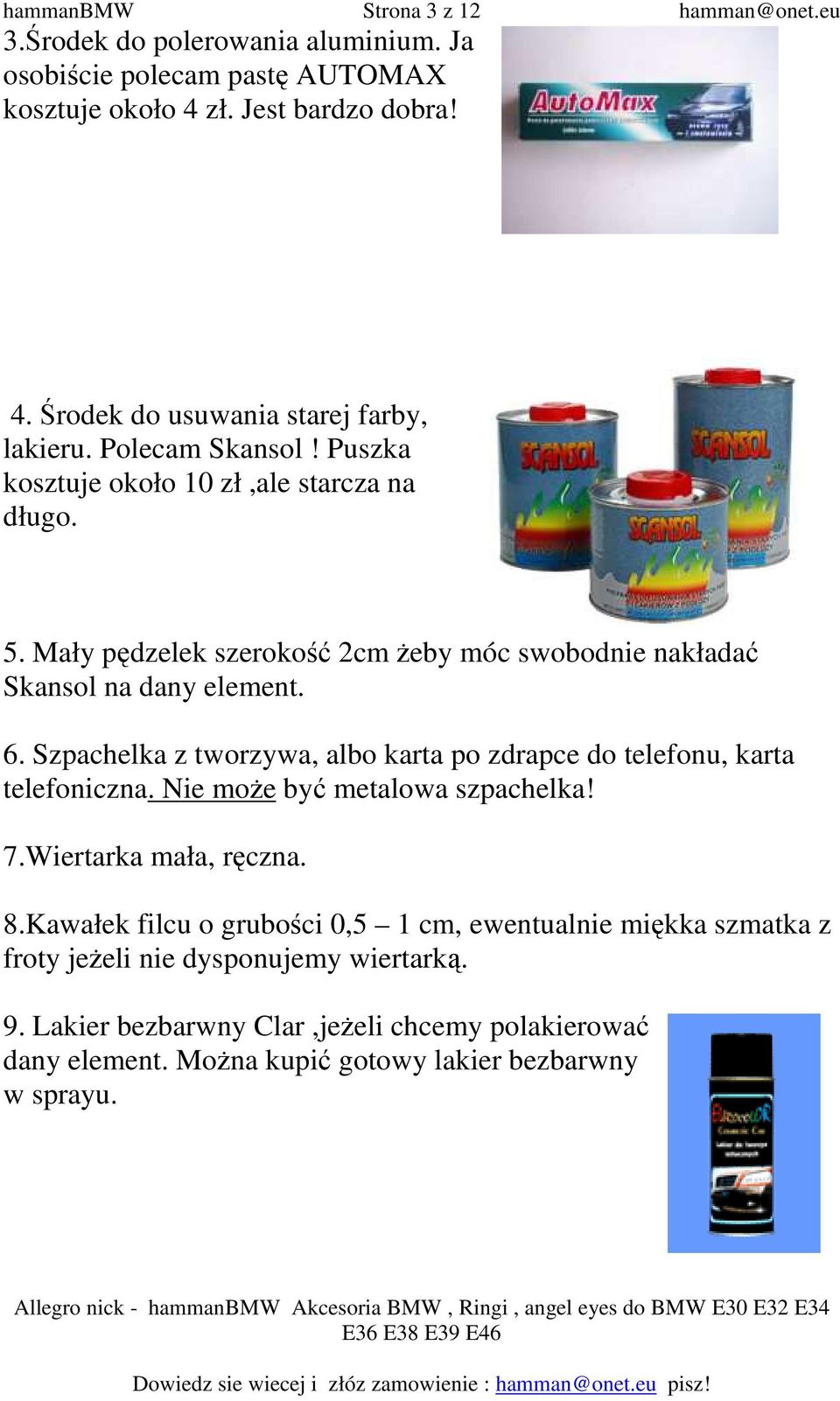 Szpachelka z tworzywa, albo karta po zdrapce do telefonu, karta telefoniczna. Nie moŝe być metalowa szpachelka! 7.Wiertarka mała, ręczna. 8.