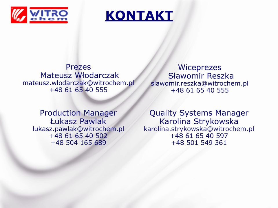 pl +48 61 65 40 555 Production Manager Łukasz Pawlak lukasz.pawlak@witrochem.