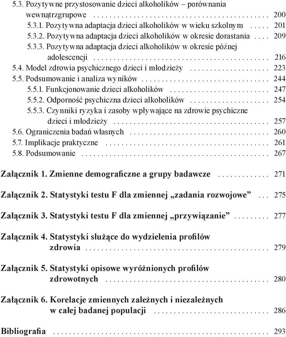 .. 247 5.5.2. Odporność psychiczna dzieci alkoholików... 254 5.5.3. Czynniki ryzyka i zasoby wpływające na zdrowie psychiczne dzieci i młodzieży... 257 5.6. Ograniczenia badań własnych... 260 5.7. Implikacje praktyczne.